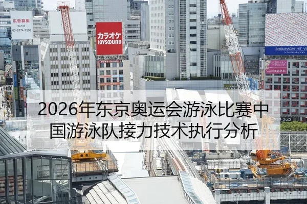 2026年东京奥运会游泳比赛中国游泳队接力技术执行分析