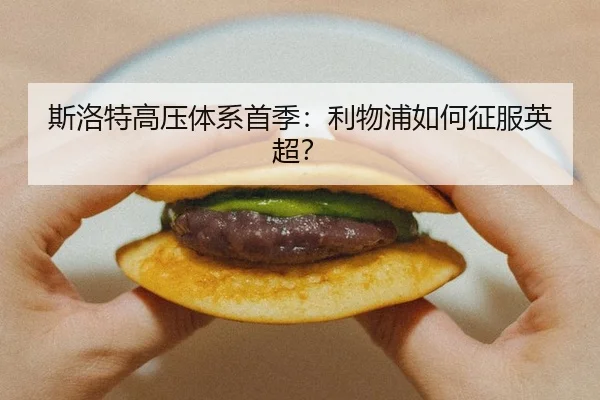 斯洛特高压体系首季：利物浦如何征服英超？