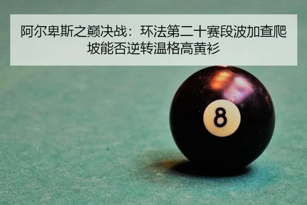 阿尔卑斯之巅决战：环法第二十赛段波加查爬坡能否逆转温格高黄衫