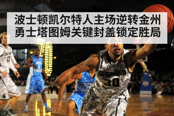 波士顿凯尔特人主场逆转金州勇士塔图姆关键封盖锁定胜局
