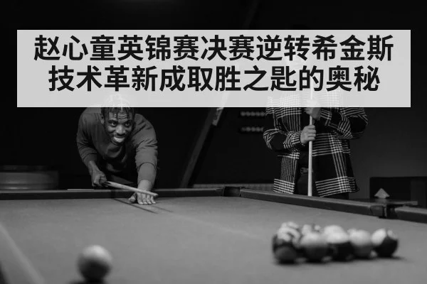 赵心童英锦赛决赛逆转希金斯 技术革新成取胜之匙的奥秘