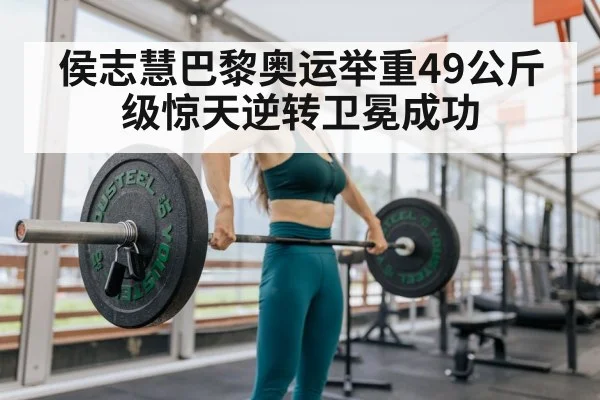 侯志慧巴黎奥运举重49公斤级惊天逆转卫冕成功