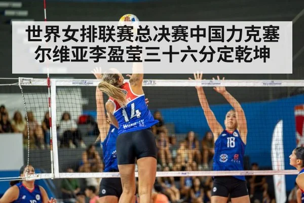 世界女排联赛总决赛中国力克塞尔维亚李盈莹三十六分定乾坤