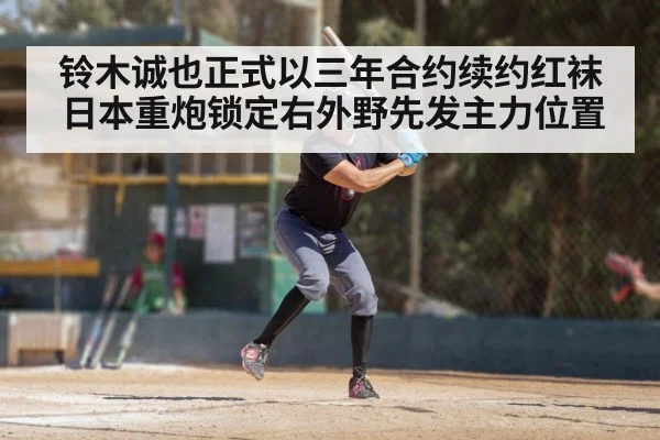 铃木诚也正式以三年合约续约红袜 日本重炮锁定右外野先发主力位置