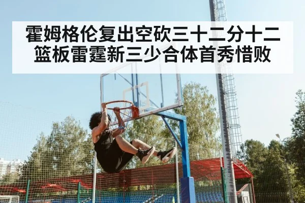 霍姆格伦复出空砍三十二分十二篮板雷霆新三少合体首秀惜败